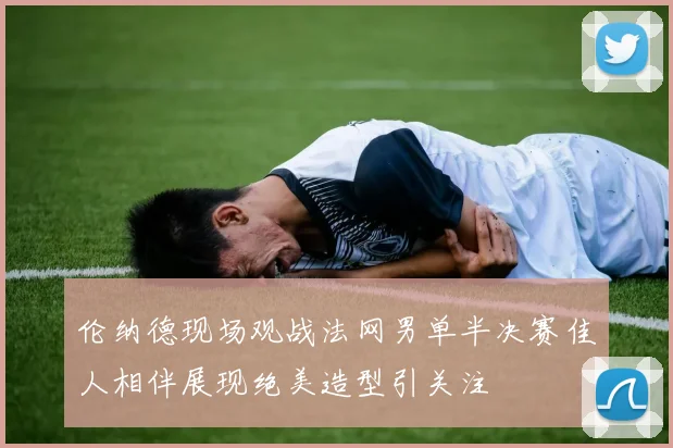 伦纳德现场观战法网男单半决赛佳人相伴展现绝美造型引关注
