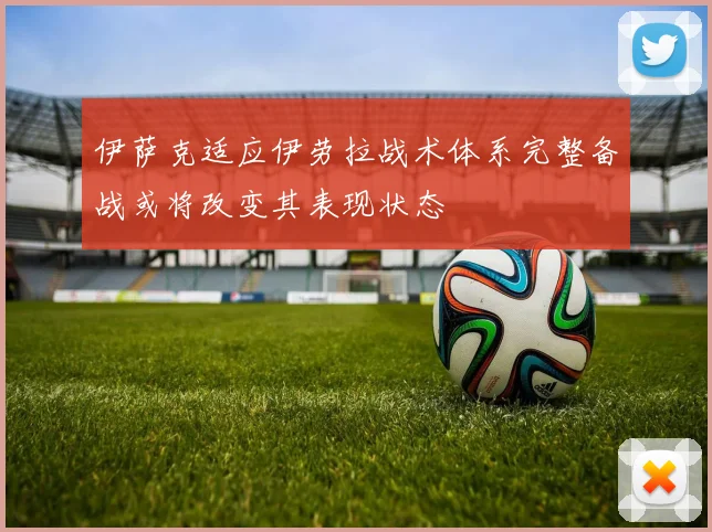 伊萨克适应伊劳拉战术体系完整备战或将改变其表现状态