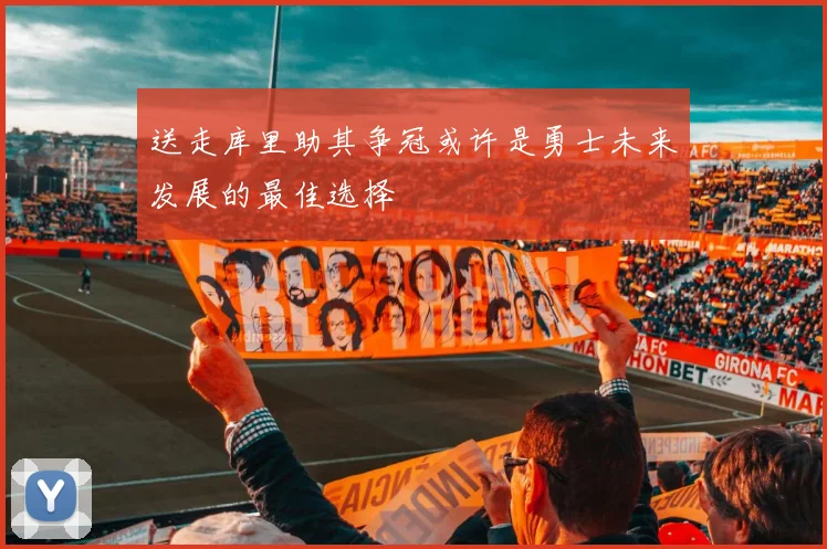 送走库里助其争冠或许是勇士未来发展的最佳选择
