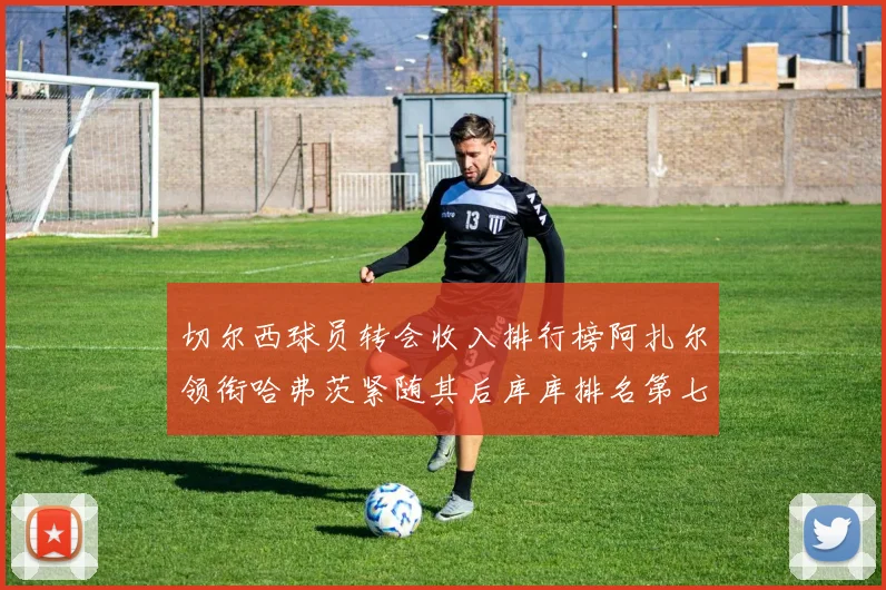 切尔西球员转会收入排行榜阿扎尔领衔哈弗茨紧随其后库库排名第七