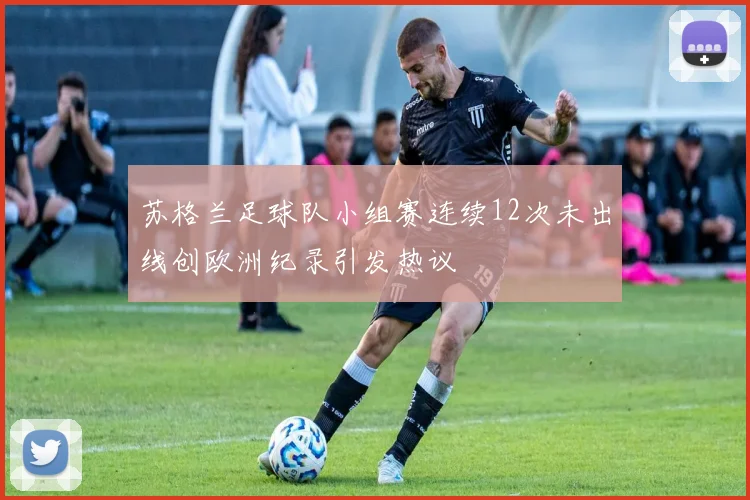苏格兰足球队小组赛连续12次未出线创欧洲纪录引发热议