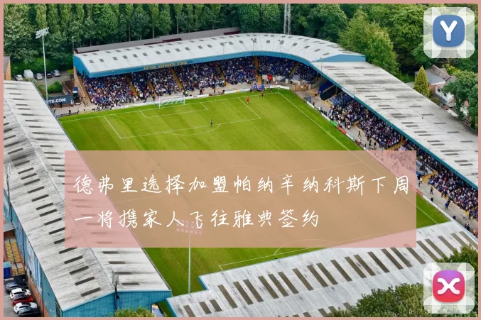 德弗里选择加盟帕纳辛纳科斯下周一将携家人飞往雅典签约