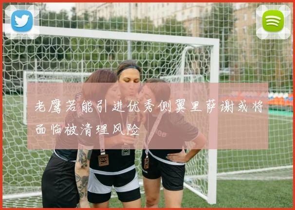 老鹰若能引进优秀侧翼里萨谢或将面临被清理风险