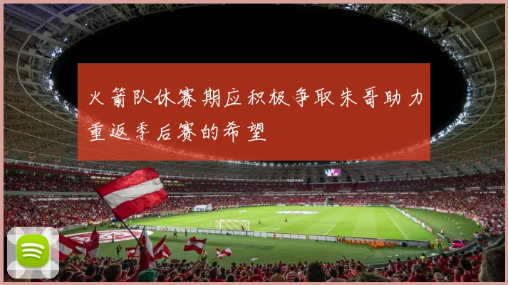 火箭队休赛期应积极争取朱哥助力重返季后赛的希望