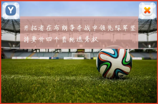 开拓者在布朗争夺战中领先绿军坚持要价四个首轮选秀权
