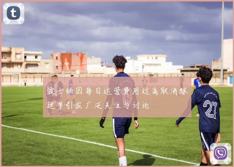 波士顿因每日运营费用过高取消球迷节引发广泛关注与讨论